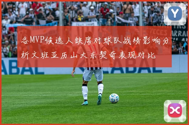 各MVP候选人缺席对球队战绩影响分析文班亚历山大东契奇表现对比