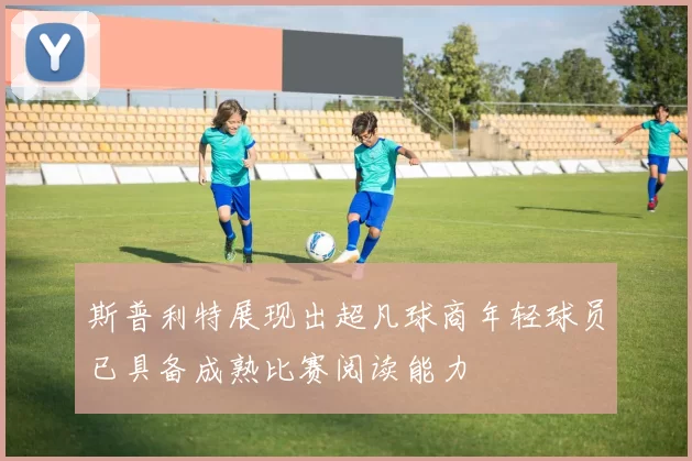 斯普利特展现出超凡球商年轻球员已具备成熟比赛阅读能力