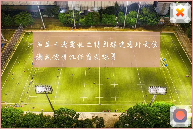 乌度卡透露杜兰特因球迷意外受伤谢泼德将担任首发球员